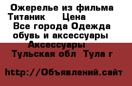 Ожерелье из фильма “Титаник“. › Цена ­ 1 250 - Все города Одежда, обувь и аксессуары » Аксессуары   . Тульская обл.,Тула г.